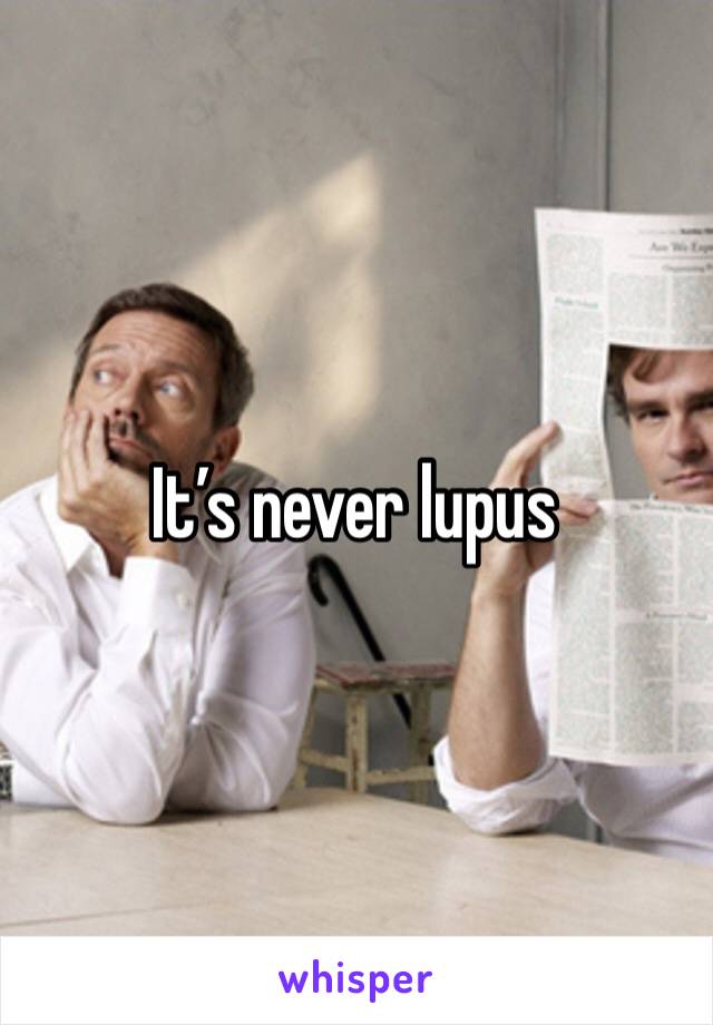 It’s never lupus