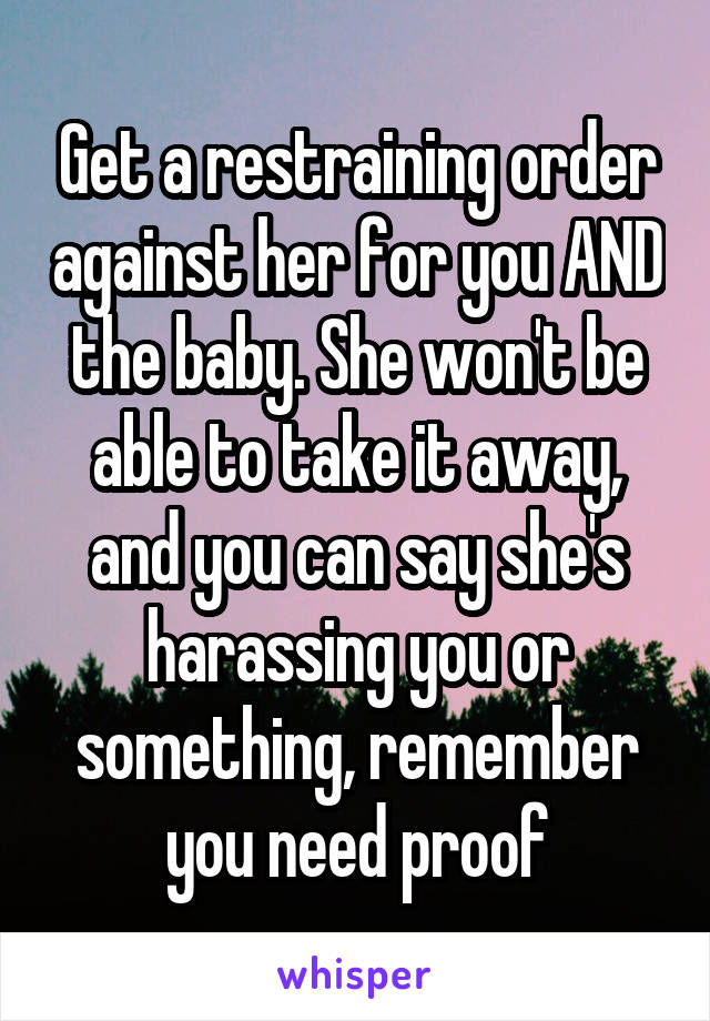 Get a restraining order against her for you AND the baby. She won't be able to take it away, and you can say she's harassing you or something, remember you need proof
