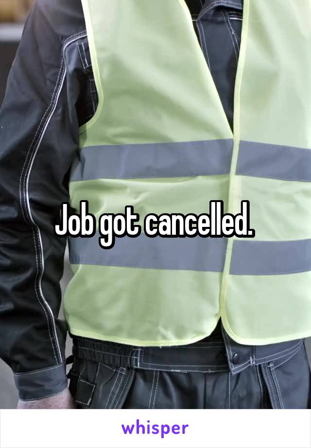 Job got cancelled. 