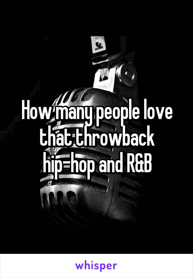 How many people love that throwback hip-hop and R&B