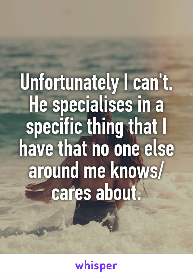 Unfortunately I can't. He specialises in a specific thing that I have that no one else around me knows/ cares about.
