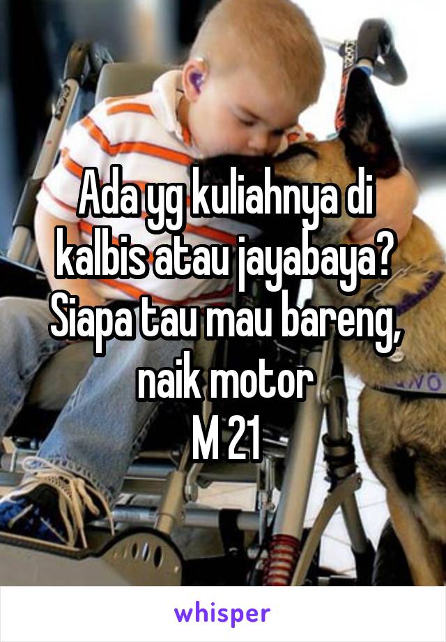 Ada yg kuliahnya di kalbis atau jayabaya? Siapa tau mau bareng, naik motor
M 21