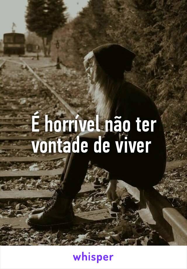 É horrível não ter vontade de viver 