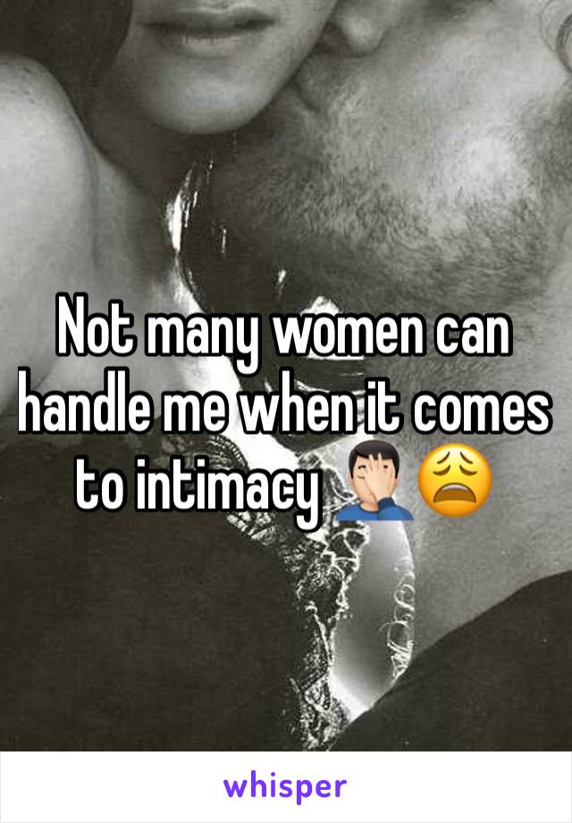 Not many women can handle me when it comes to intimacy 🤦🏻‍♂️😩