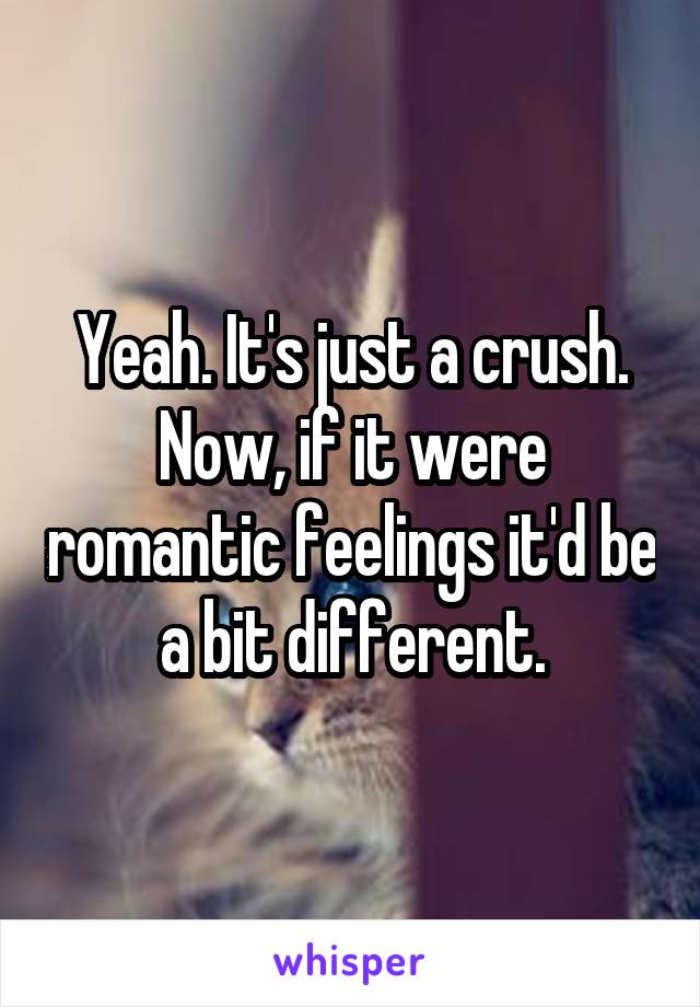 Yeah. It's just a crush. Now, if it were romantic feelings it'd be a bit different.