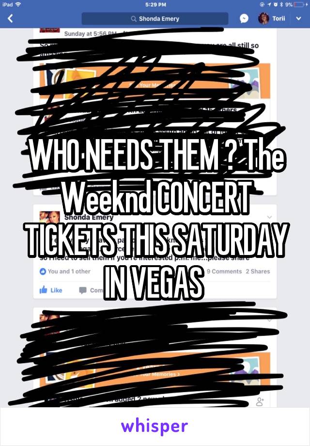 WHO NEEDS THEM ? The Weeknd CONCERT TICKETS THIS SATURDAY IN VEGAS 