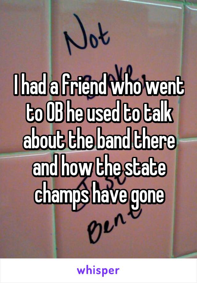 I had a friend who went to OB he used to talk about the band there and how the state champs have gone