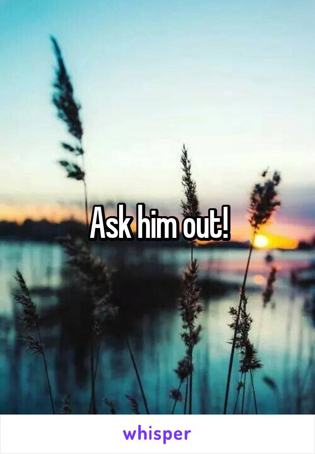 Ask him out!