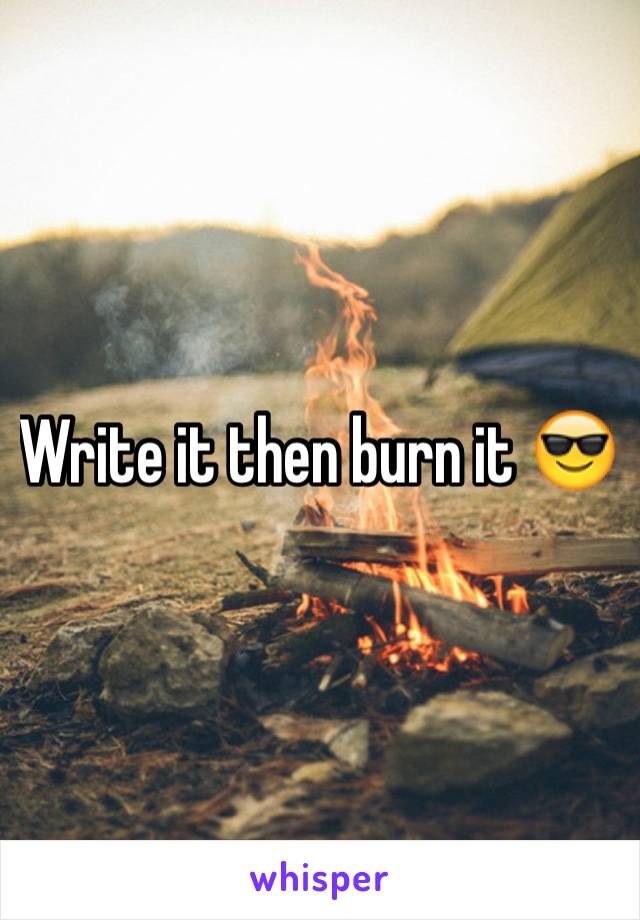 Write it then burn it 😎