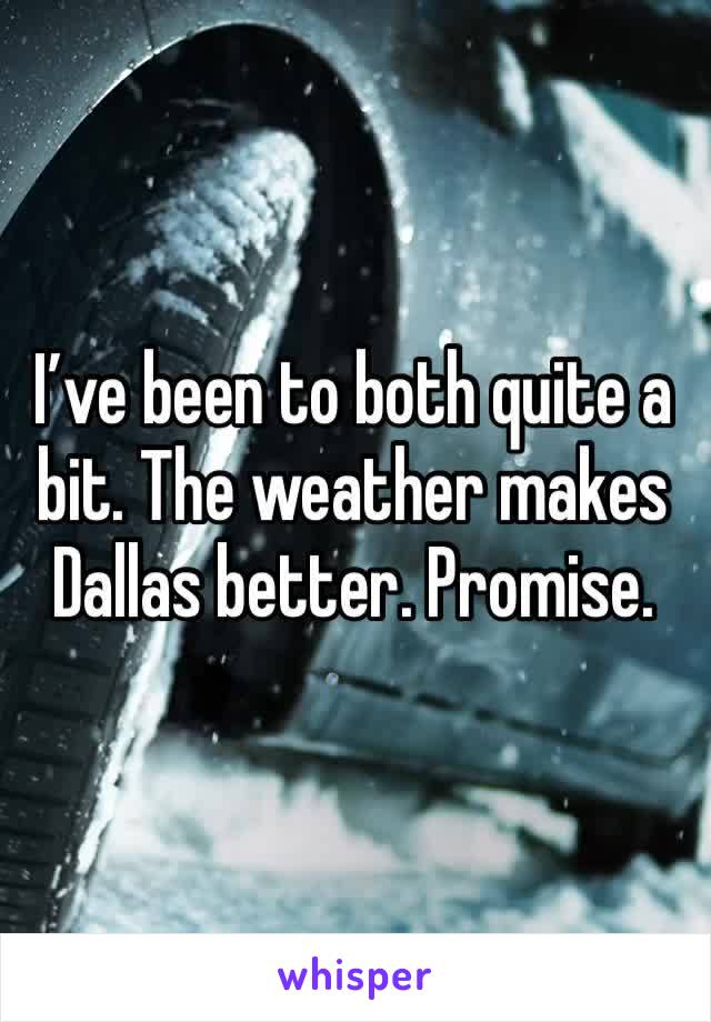 I’ve been to both quite a bit. The weather makes Dallas better. Promise.