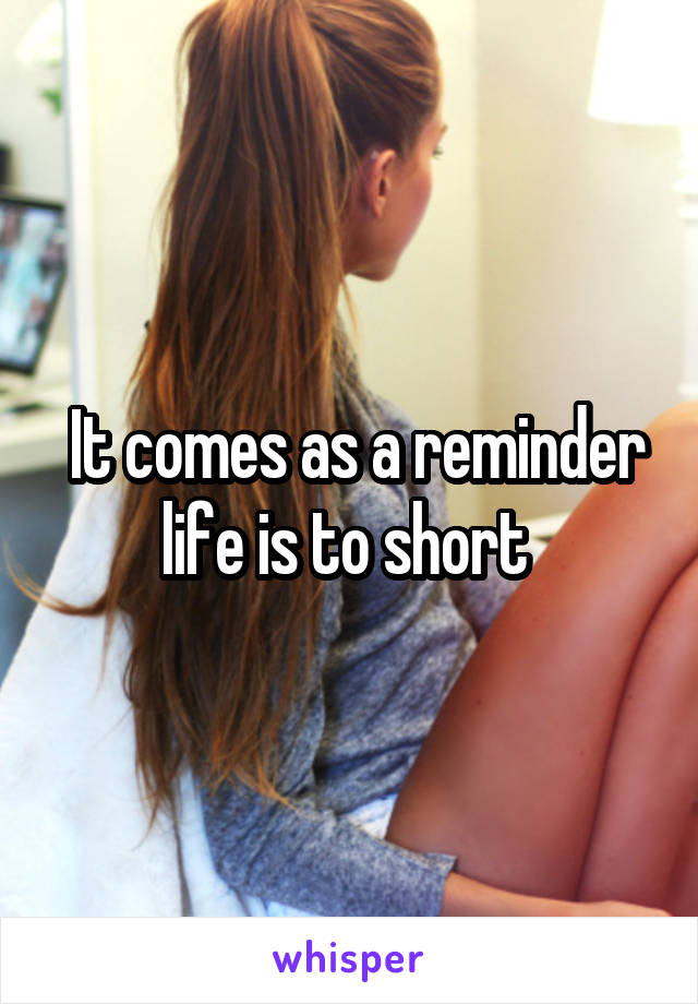  It comes as a reminder life is to short 