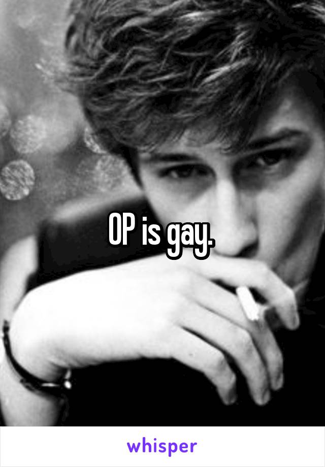 OP is gay. 