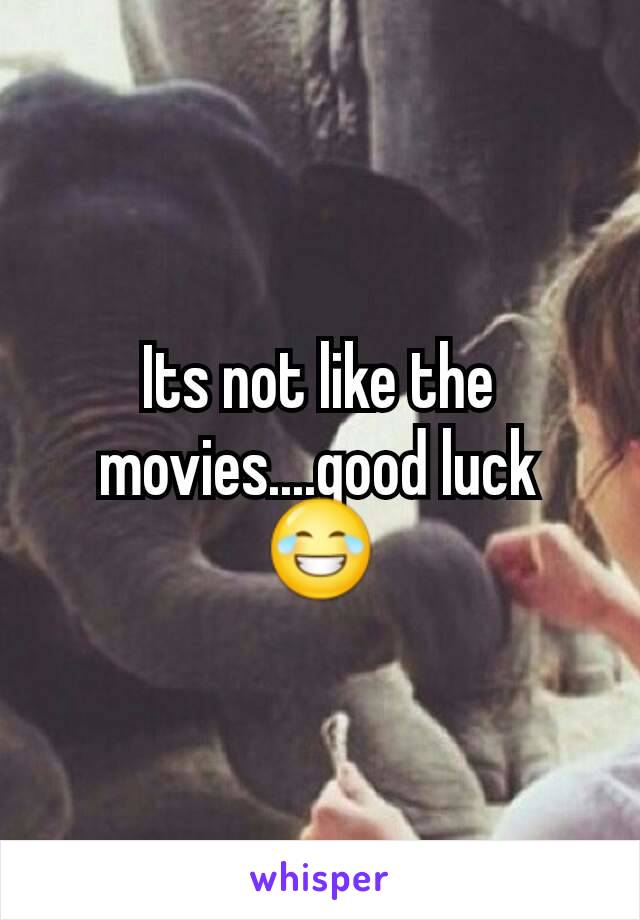 Its not like the movies....good luck 😂