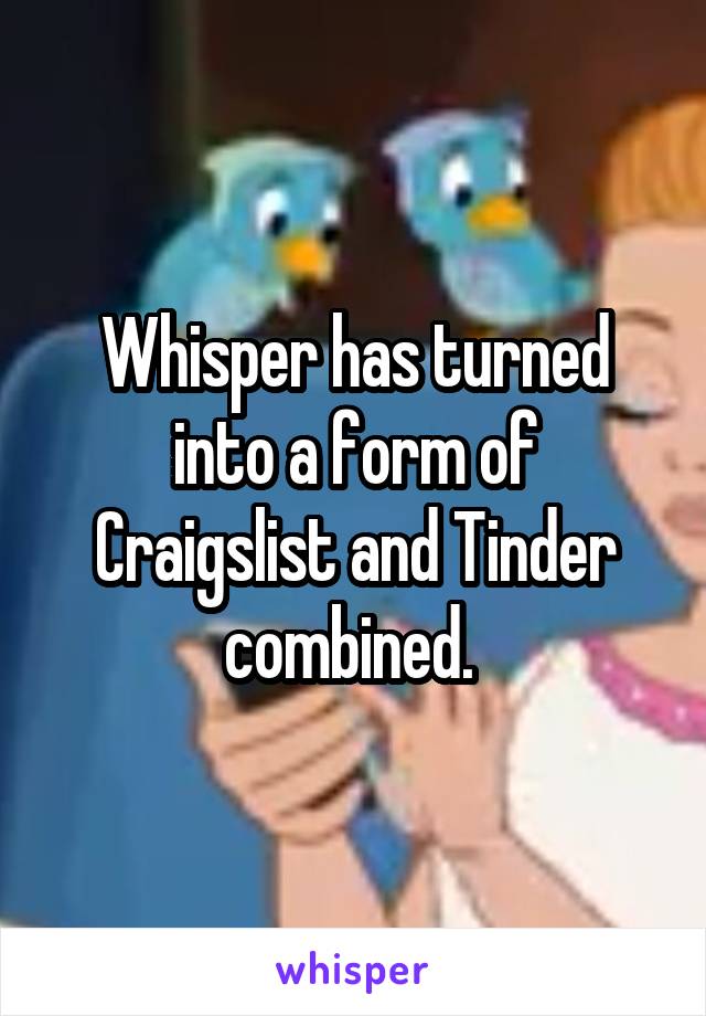 Whisper has turned into a form of Craigslist and Tinder combined. 