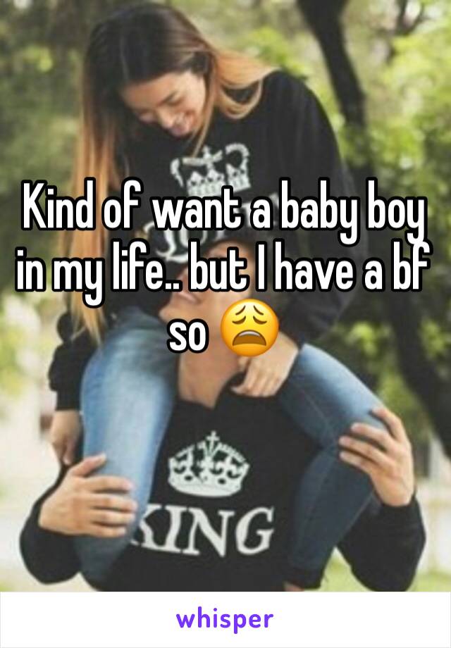 Kind of want a baby boy in my life.. but I have a bf so 😩