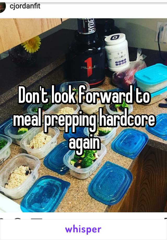 Don't look forward to meal prepping hardcore again