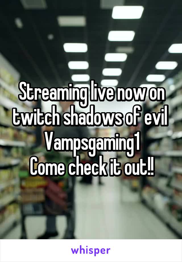 Streaming live now on twitch shadows of evil 
Vampsgaming1
Come check it out!!