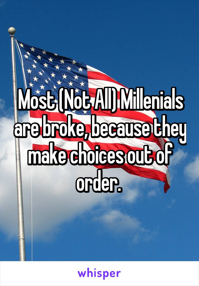 Most (Not All) Millenials are broke, because they make choices out of order. 