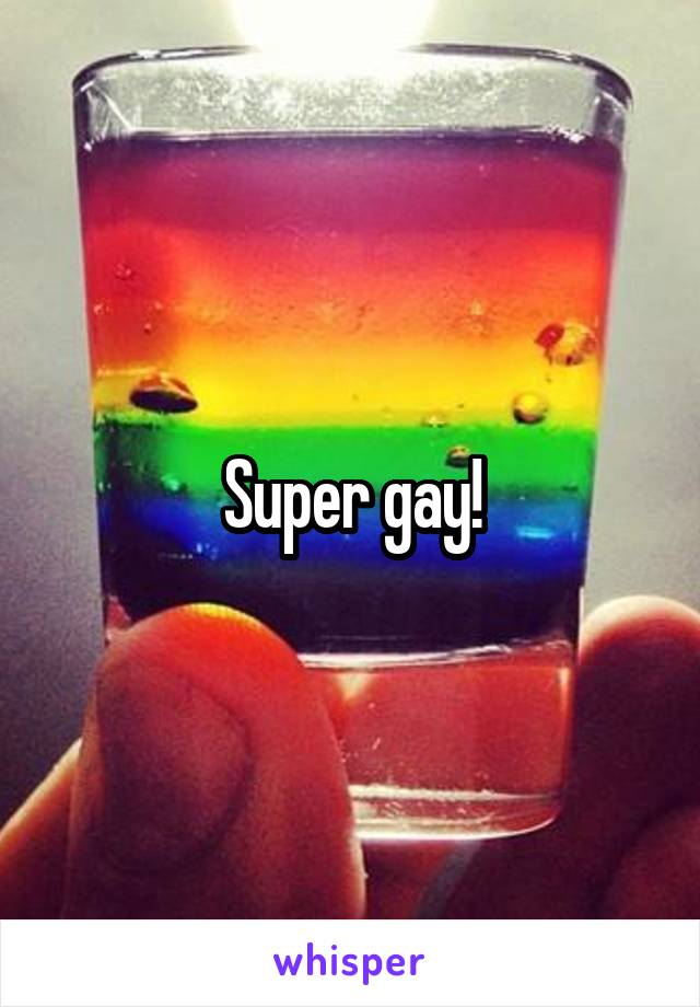 Super gay!