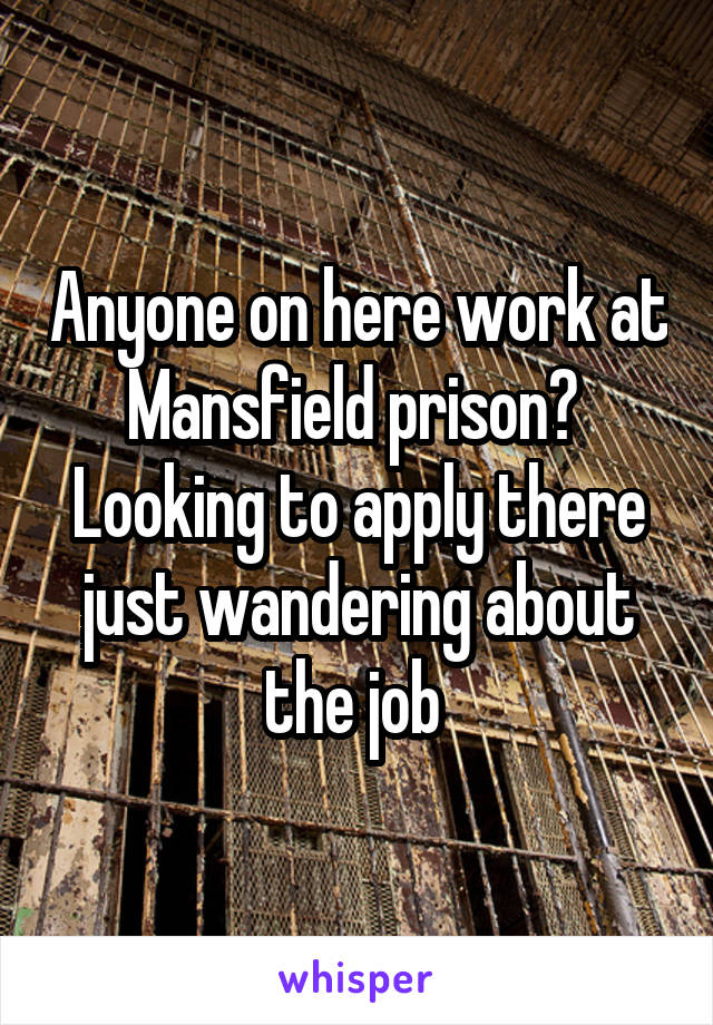 Anyone on here work at Mansfield prison? 
Looking to apply there just wandering about the job 