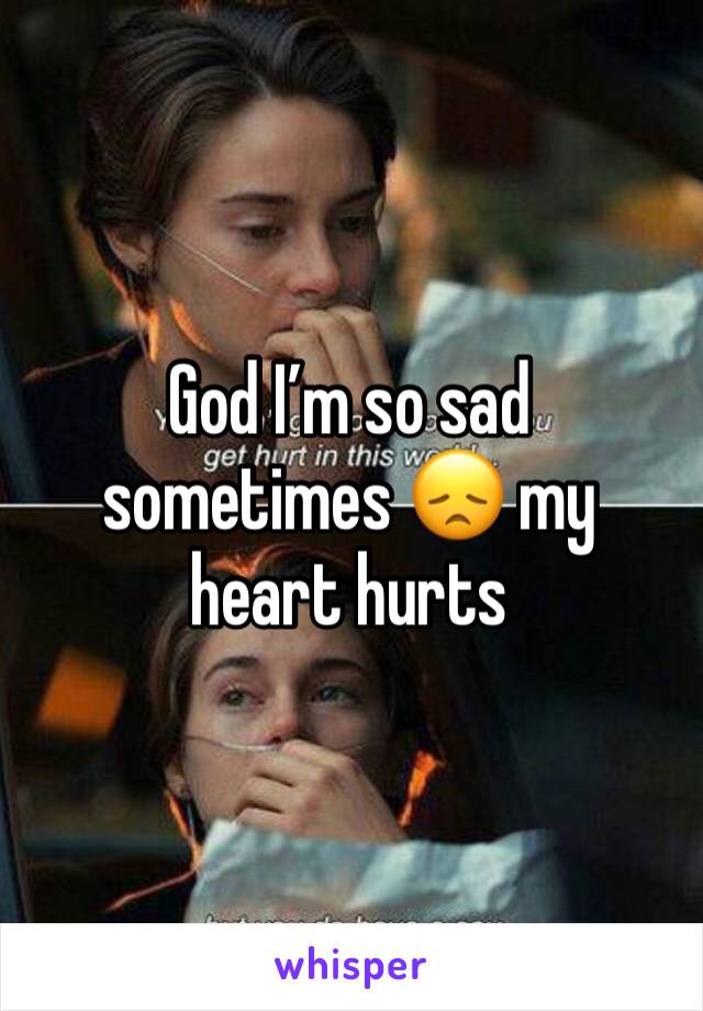 God I’m so sad sometimes 😞 my heart hurts