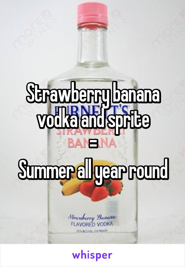 Strawberry banana vodka and sprite
=
Summer all year round