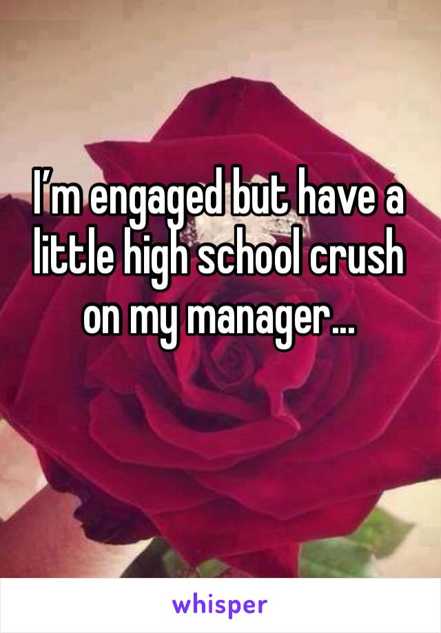 I’m engaged but have a little high school crush on my manager...