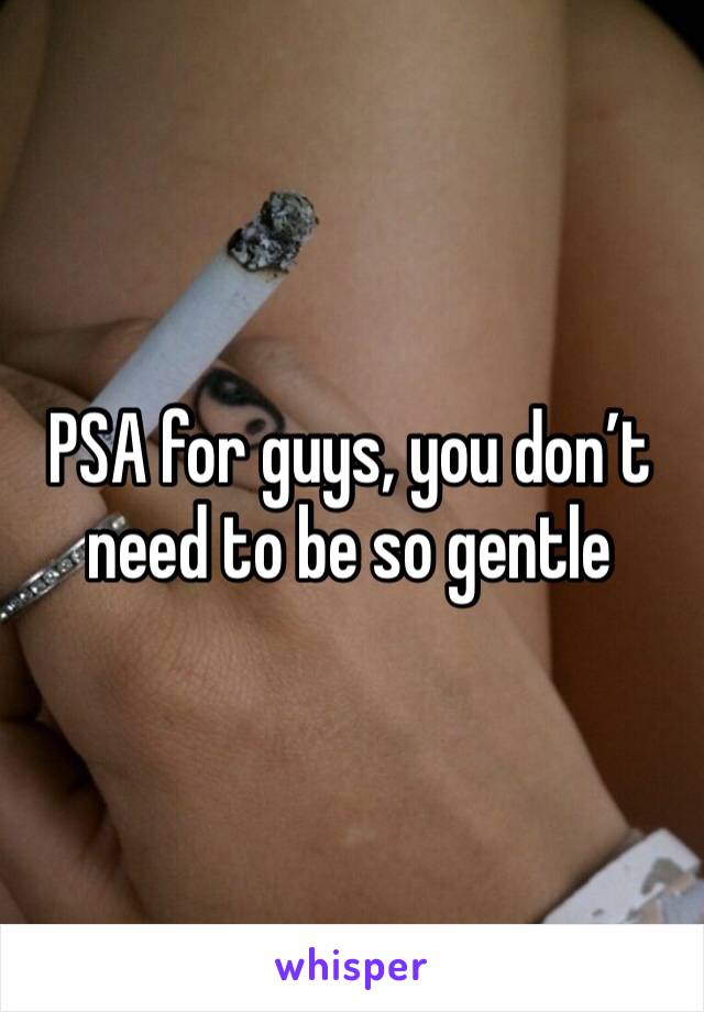 PSA for guys, you don’t need to be so gentle