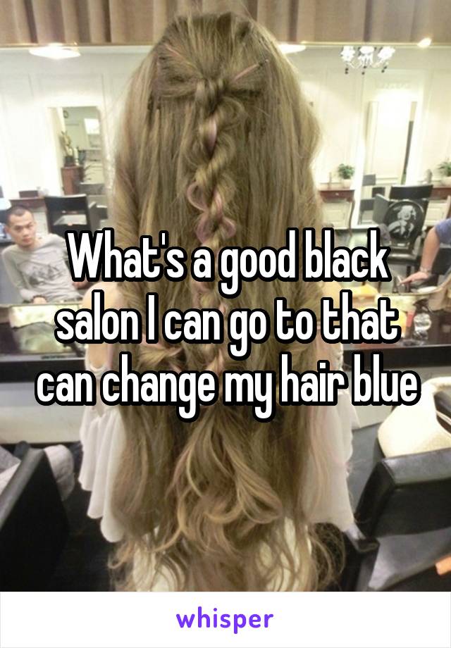 What's a good black salon I can go to that can change my hair blue