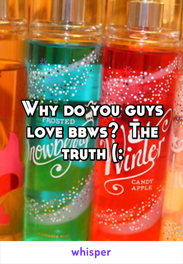 Why do you guys love bbws?  The truth (: