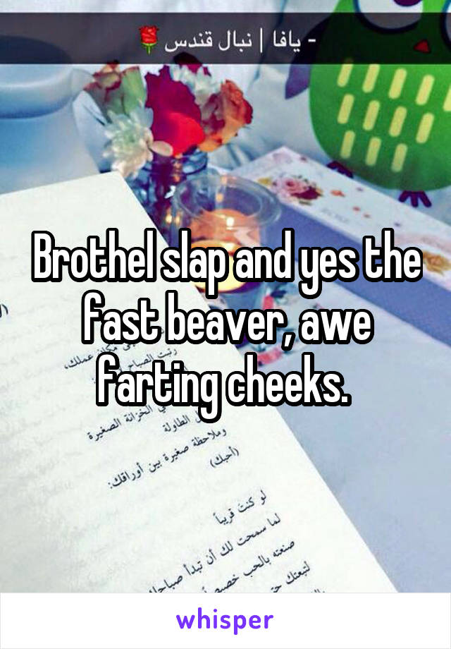 Brothel slap and yes the fast beaver, awe farting cheeks. 