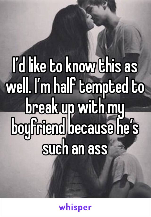 I’d like to know this as well. I’m half tempted to break up with my boyfriend because he’s such an ass