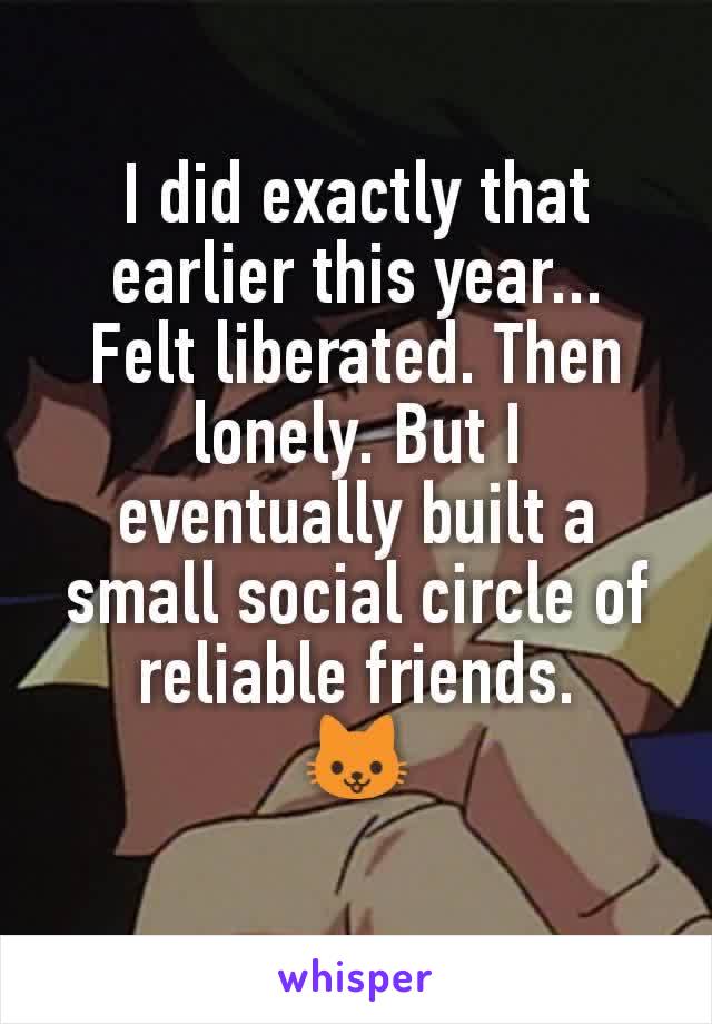 I did exactly that earlier this year...
Felt liberated. Then lonely. But I eventually built a small social circle of reliable friends.
🐱