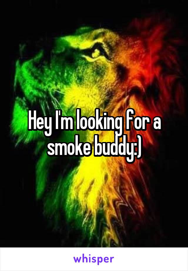 Hey I'm looking for a smoke buddy:)