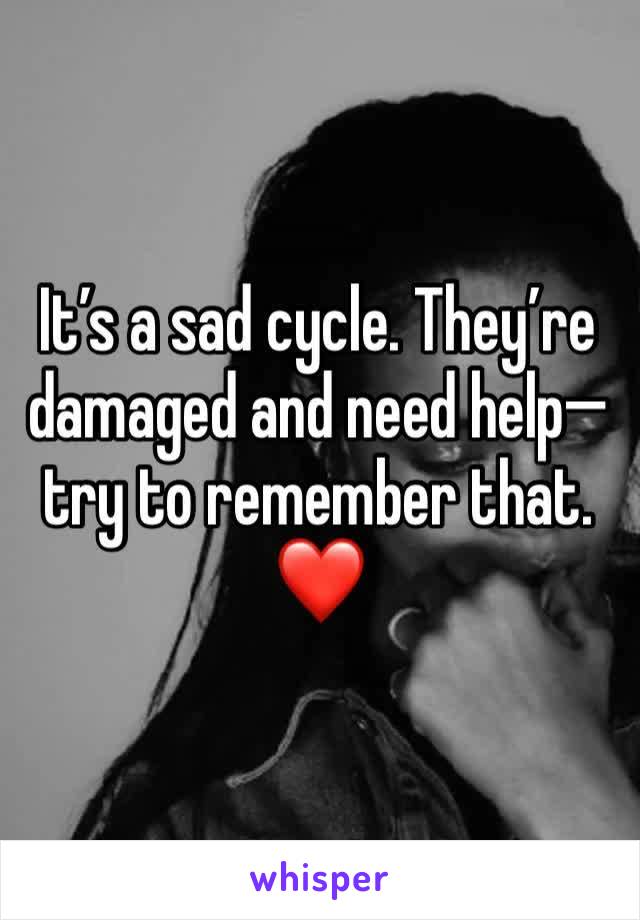 It’s a sad cycle. They’re damaged and need help—try to remember that. ❤️