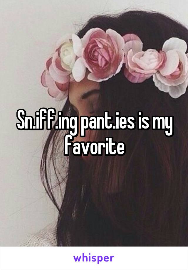 Sn.iff.ing pant.ies is my favorite