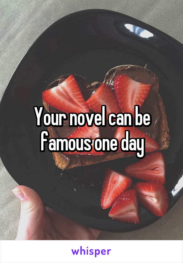 Your novel can be famous one day