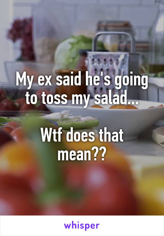 My ex said he's going to toss my salad...

Wtf does that mean??