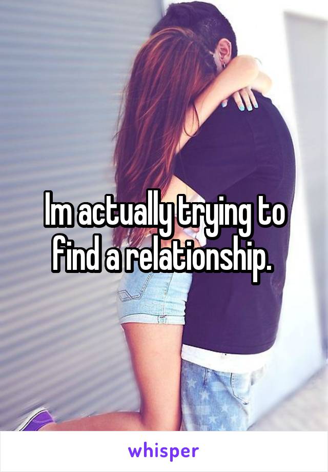 Im actually trying to find a relationship. 