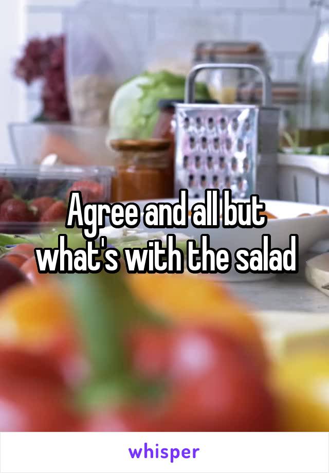 Agree and all but what's with the salad