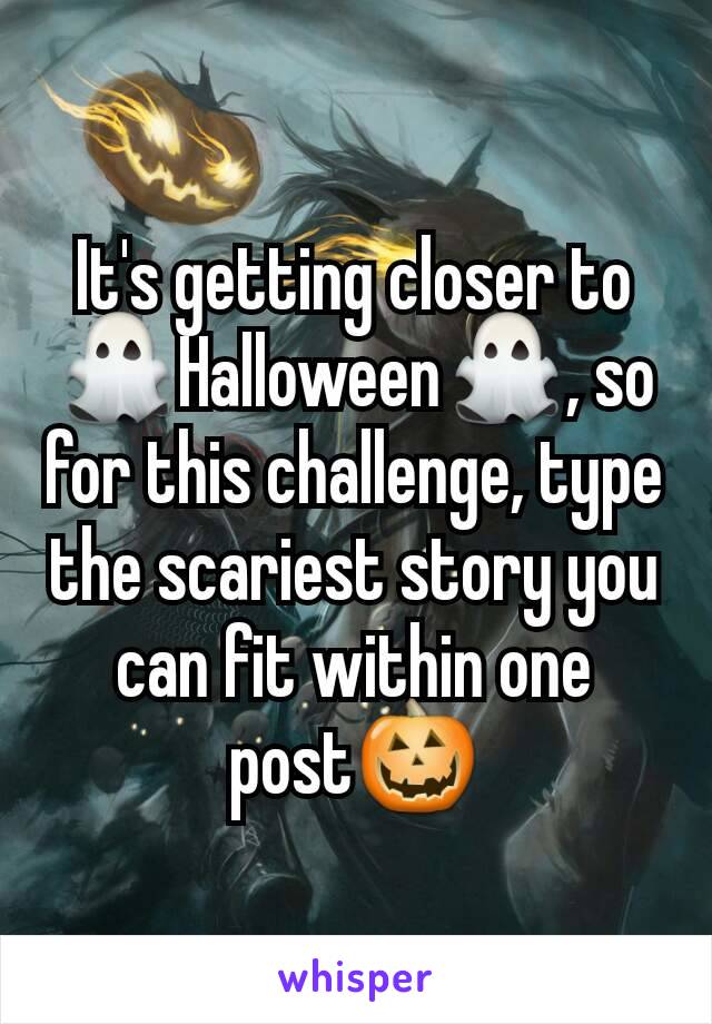 It's getting closer to 👻Halloween👻, so for this challenge, type the scariest story you can fit within one post🎃