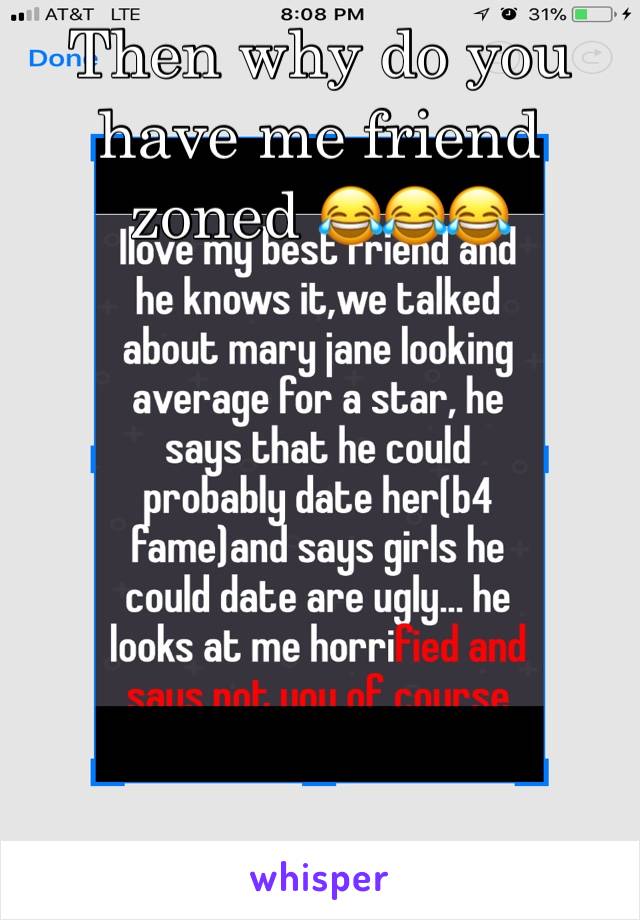 Then why do you have me friend zoned 😂😂😂