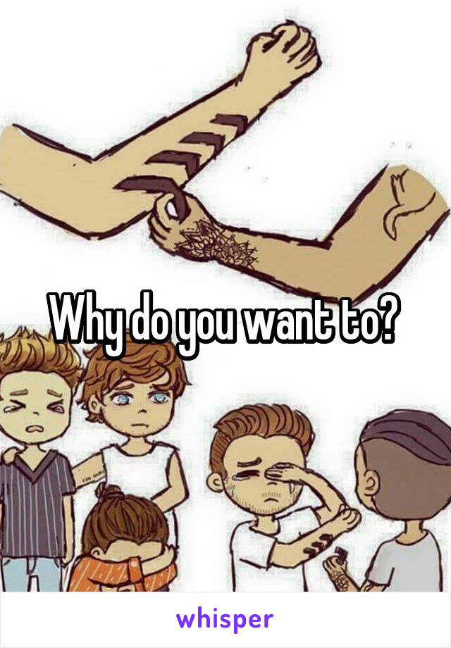 Why do you want to? 