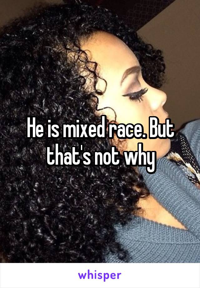 He is mixed race. But that's not why