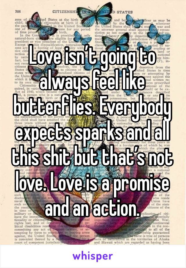 Love isn’t going to always feel like butterflies. Everybody expects sparks and all this shit but that’s not love. Love is a promise and an action.