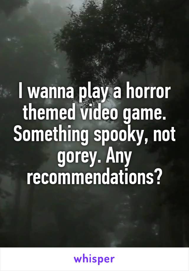 I wanna play a horror themed video game. Something spooky, not gorey. Any recommendations?