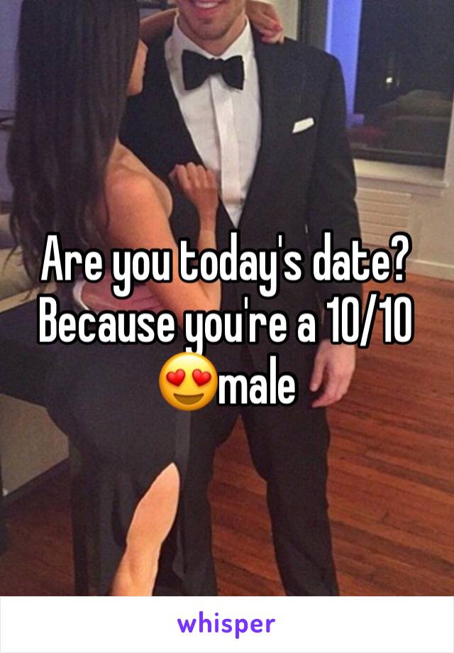 Are you today's date? Because you're a 10/10 😍male