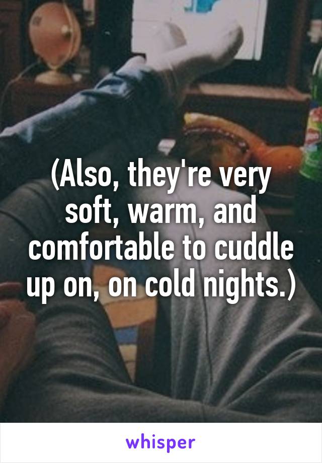 (Also, they're very soft, warm, and comfortable to cuddle up on, on cold nights.)