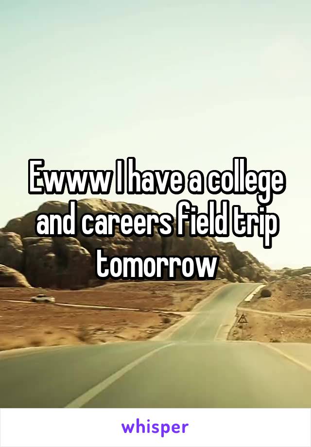 Ewww I have a college and careers field trip tomorrow