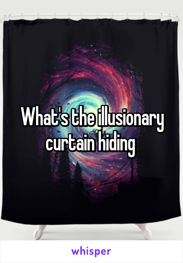 What's the illusionary curtain hiding 